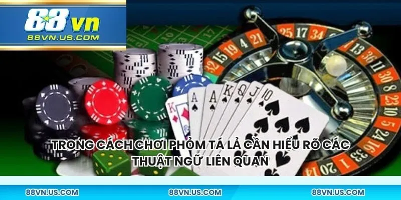 Trong cách chơi phỏm tá lả cần hiểu rõ các thuật ngữ liên quan