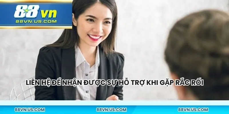 Liên hệ nền tảng để nhận được sự hỗ trợ khi gặp rắc rối