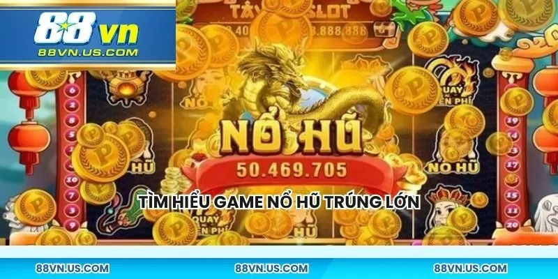 Tìm hiểu game nổ hũ trúng lớn